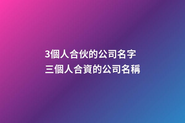3個人合伙的公司名字 三個人合資的公司名稱-第1張-公司起名-玄機派